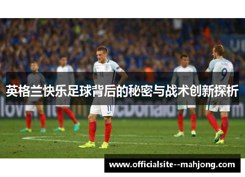英格兰快乐足球背后的秘密与战术创新探析