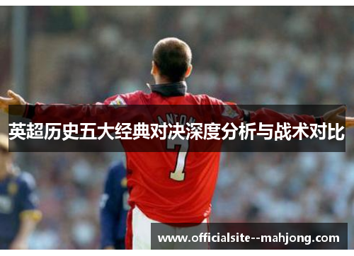 英超历史五大经典对决深度分析与战术对比
