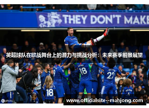 英超球队在欧战舞台上的潜力与挑战分析：未来赛季前景展望
