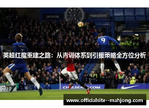 英超红魔重建之路：从青训体系到引援策略全方位分析