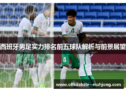 西班牙男足实力排名前五球队解析与前景展望