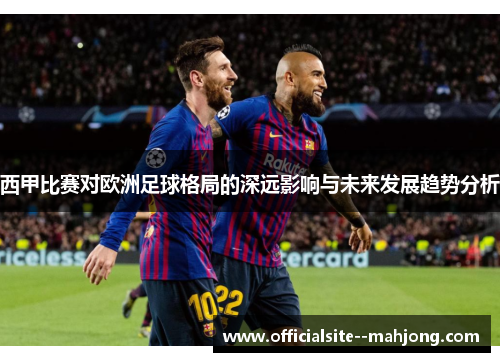 西甲比赛对欧洲足球格局的深远影响与未来发展趋势分析