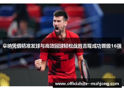 辛纳凭借精准发球与高效回球轻松战胜吉隆成功晋级16强