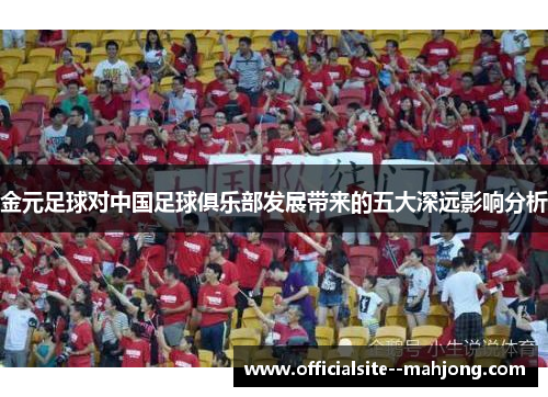 金元足球对中国足球俱乐部发展带来的五大深远影响分析