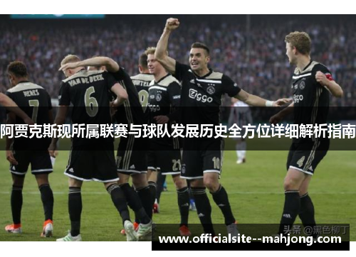 阿贾克斯现所属联赛与球队发展历史全方位详细解析指南