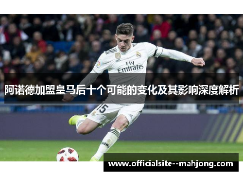 阿诺德加盟皇马后十个可能的变化及其影响深度解析