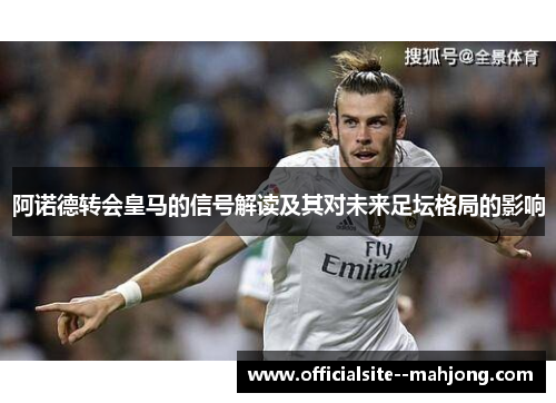 阿诺德转会皇马的信号解读及其对未来足坛格局的影响