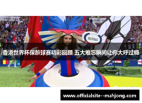 香港世界杯保龄球赛精彩回顾 五大难忘瞬间让你大呼过瘾