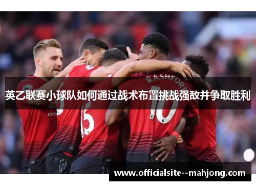 英乙联赛小球队如何通过战术布置挑战强敌并争取胜利