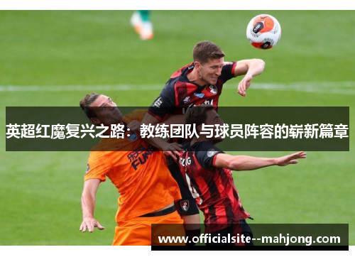 英超红魔复兴之路：教练团队与球员阵容的崭新篇章
