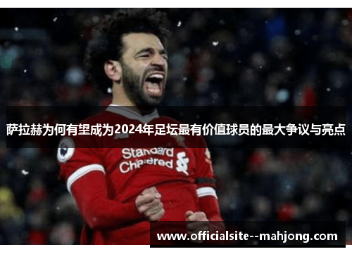 萨拉赫为何有望成为2024年足坛最有价值球员的最大争议与亮点