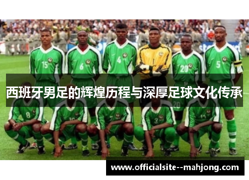 西班牙男足的辉煌历程与深厚足球文化传承