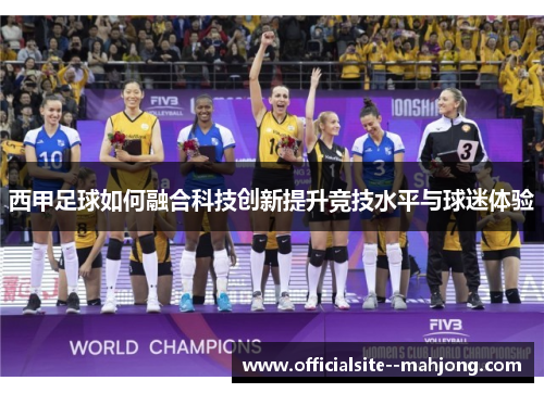 西甲足球如何融合科技创新提升竞技水平与球迷体验 西甲足球如何融合科技创新提升竞技水平与球迷体验