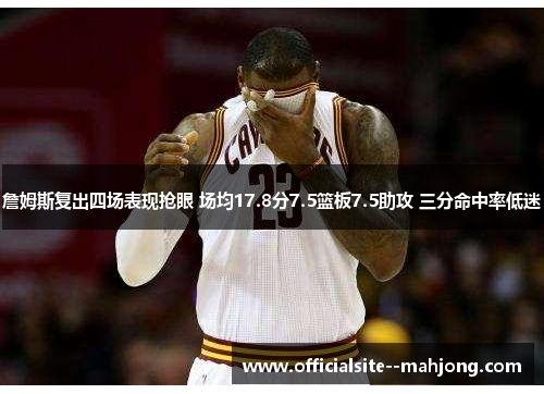 詹姆斯复出四场表现抢眼 场均17.8分7.5篮板7.5助攻 三分命中率低迷 詹姆斯复出四场表现抢眼 场均17.8分7.5篮板7.5助攻 三分命中率低迷