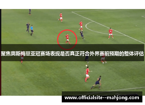 聚焦奥斯梅恩亚冠赛场表现是否真正符合外界赛前预期的整体评估