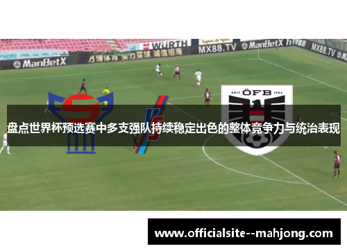 盘点世界杯预选赛中多支强队持续稳定出色的整体竞争力与统治表现