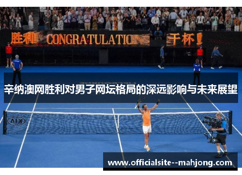 辛纳澳网胜利对男子网坛格局的深远影响与未来展望
