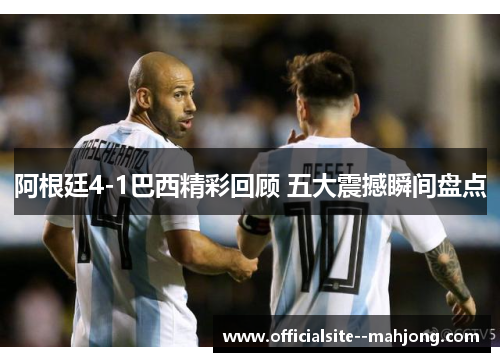 阿根廷4-1巴西精彩回顾 五大震撼瞬间盘点