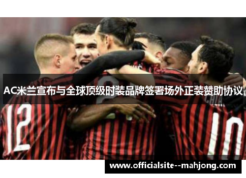 AC米兰宣布与全球顶级时装品牌签署场外正装赞助协议 AC米兰宣布与全球顶级时装品牌签署场外正装赞助协议