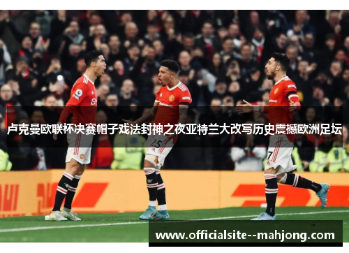 卢克曼欧联杯决赛帽子戏法封神之夜亚特兰大改写历史震撼欧洲足坛 卢克曼欧联杯决赛帽子戏法封神之夜亚特兰大改写历史震撼欧洲足坛