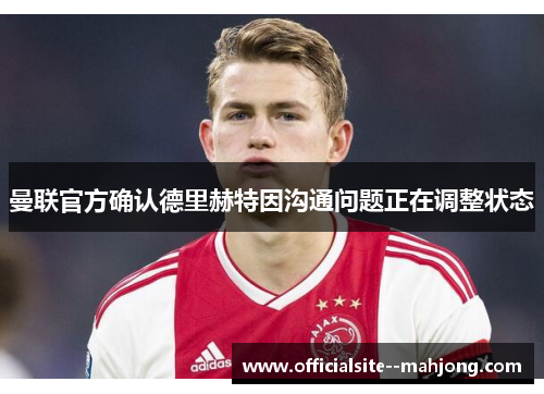 曼联官方确认德里赫特因沟通问题正在调整状态 曼联官方确认德里赫特因沟通问题正在调整状态