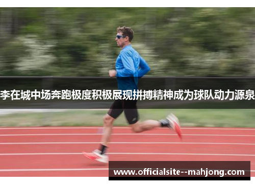 李在城中场奔跑极度积极展现拼搏精神成为球队动力源泉 李在城中场奔跑极度积极展现拼搏精神成为球队动力源泉