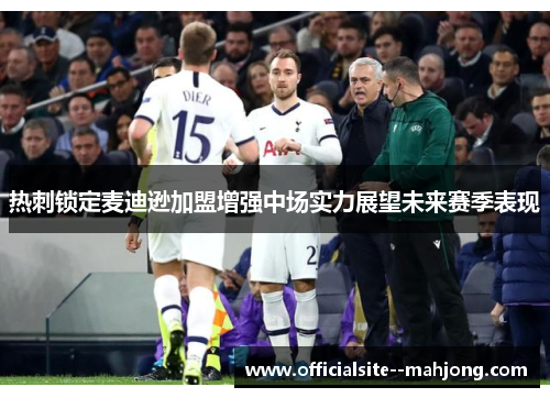 热刺锁定麦迪逊加盟增强中场实力展望未来赛季表现