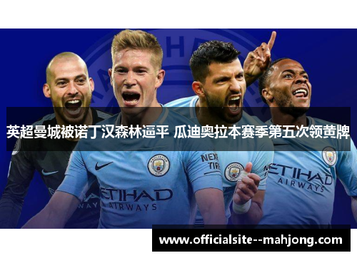 英超曼城被诺丁汉森林逼平 瓜迪奥拉本赛季第五次领黄牌 英超曼城被诺丁汉森林逼平 瓜迪奥拉本赛季第五次领黄牌