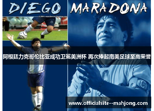 阿根廷力克哥伦比亚成功卫冕美洲杯 再次捧起南美足球至高荣誉