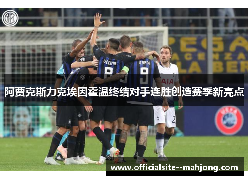阿贾克斯力克埃因霍温终结对手连胜创造赛季新亮点 阿贾克斯力克埃因霍温终结对手连胜创造赛季新亮点