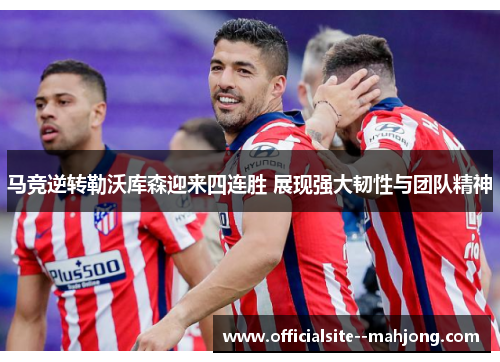 马竞逆转勒沃库森迎来四连胜 展现强大韧性与团队精神