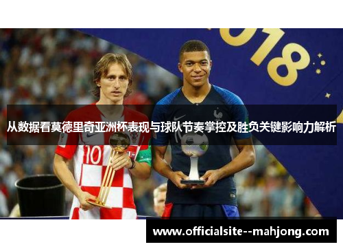从数据看莫德里奇亚洲杯表现与球队节奏掌控及胜负关键影响力解析