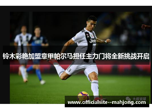 铃木彩艳加盟意甲帕尔马担任主力门将全新挑战开启