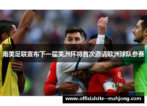 南美足联宣布下一届美洲杯将首次邀请欧洲球队参赛 南美足联宣布下一届美洲杯将首次邀请欧洲球队参赛