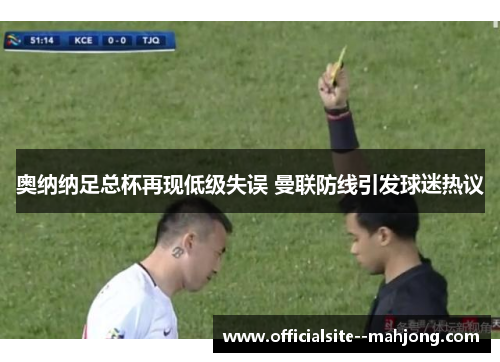 奥纳纳足总杯再现低级失误 曼联防线引发球迷热议 奥纳纳足总杯再现低级失误 曼联防线引发球迷热议