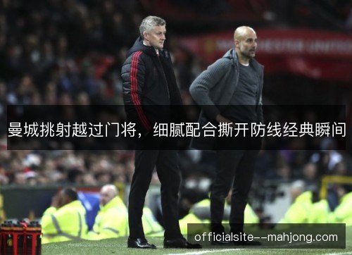 曼城挑射越过门将，细腻配合撕开防线经典瞬间