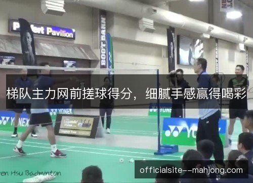 梯队主力网前搓球得分，细腻手感赢得喝彩